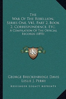 The War Of The Rebellion, Series One, V41, Part 2, Book 2, Correspondence, Etc.: A Compilation Of The Official Records (1893)