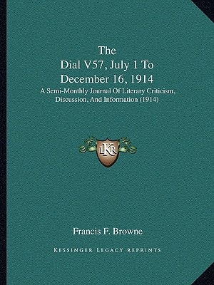 The Dial V57, July 1 To December 16, 1914: A Semi-Monthly Journal Of Literary Criticism, Discussion, And Information (1914)