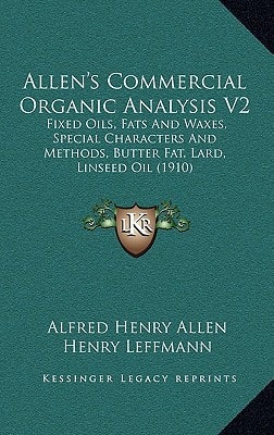 Allen's Commercial Organic Analysis V2: Fixed Oils, Fats And Waxes, Special Characters And Methods, Butter Fat, Lard, Linseed Oil (1910)
