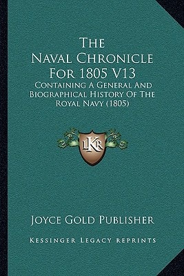 The Naval Chronicle For 1805 V13: Containing A General And Biographical History Of The Royal Navy (1805)