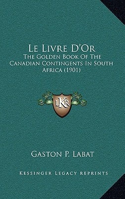 Le Livre D'Or: The Golden Book Of The Canadian Contingents In South Africa (1901)