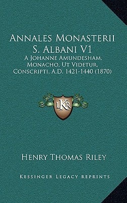 Annales Monasterii S. Albani V1: A Johanne Amundesham, Monacho, Ut Videtur, Conscripti, A.D. 1421-1440 (1870)