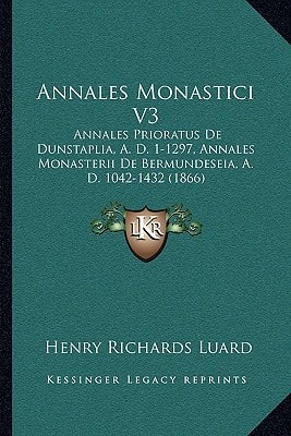 Annales Monastici V3: Annales Prioratus De Dunstaplia, A. D. 1-1297, Annales Monasterii De Bermundeseia, A. D. 1042-1432 (1866)