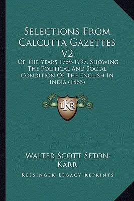 Selections From Calcutta Gazettes V2: Of The Years 1789-1797, Showing The Political And Social Condition Of The English In India (1865)