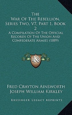 The War Of The Rebellion, Series Two, V7, Part 1, Book 2: A Compilation Of The Official Records Of The Union And Confederate Armies (1889)