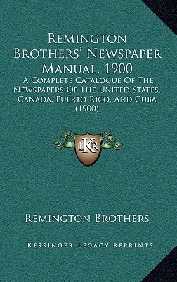Remington Brothers' Newspaper Manual, 1900: A Complete Catalogue Of The Newspapers Of The United States, Canada, Puerto Rico, And Cuba (1900)