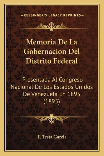 Memoria De La Gobernacion Del Distrito Federal: Presentada Al Congreso Nacional De Los Estados Unidos De Venezuela En 1895 (1895)