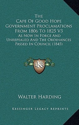 The Cape Of Good Hope Government Proclamations From 1806 To 1825 V3: As Now In Force And Unrepealed And The Ordinances Passed In Council (1845)