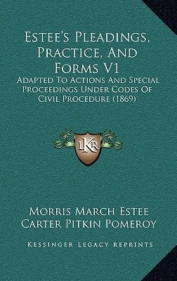Estee's Pleadings, Practice, And Forms V1: Adapted To Actions And Special Proceedings Under Codes Of Civil Procedure (1869)