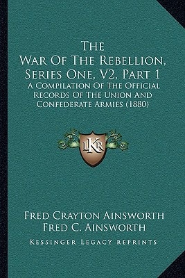 The War Of The Rebellion, Series One, V2, Part 1: A Compilation Of The Official Records Of The Union And Confederate Armies (1880)