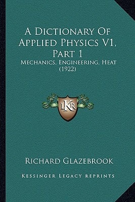 A Dictionary Of Applied Physics V1, Part 1: Mechanics, Engineering, Heat (1922)