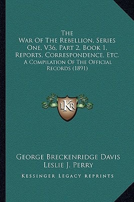 The War Of The Rebellion, Series One, V36, Part 2, Book 1, Reports, Correspondence, Etc.: A Compilation Of The Official Records (1891)