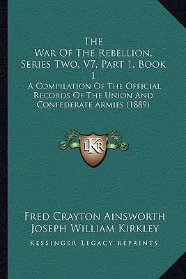 The War Of The Rebellion, Series Two, V7, Part 1, Book 1: A Compilation Of The Official Records Of The Union And Confederate Armies (1889)