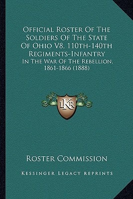 Official Roster Of The Soldiers Of The State Of Ohio V8, 110th-140th Regiments-Infantry: In The War Of The Rebellion, 1861-1866 (1888)