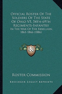 Official Roster Of The Soldiers Of The State Of Ohio V5, 54th-69th Regiments-Infantry: In The War Of The Rebellion, 1861-1866 (1886)