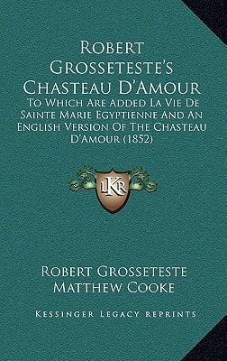 Robert Grosseteste's Chasteau D'Amour: To Which Are Added La Vie De Sainte Marie Egyptienne And An English Version Of The Chasteau D'Amour (1852)