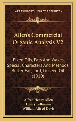 Allen's Commercial Organic Analysis V2: Fixed Oils, Fats And Waxes, Special Characters And Methods, Butter Fat, Lard, Linseed Oil (1910)