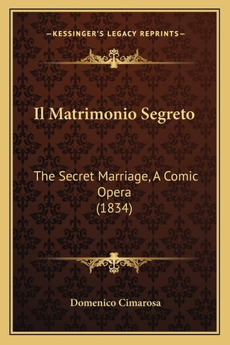 Il Matrimonio Segreto: The Secret Marriage, A Comic Opera (1834)