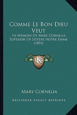 Comme Le Bon Dieu Veut: In Memory Of Mary Cornelia, Superior Of Sisters Notre Dame (1893)