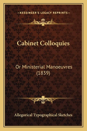 Cabinet Colloquies: Or Ministerial Manoeuvres (1839)