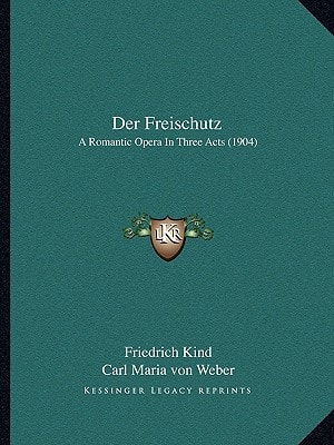 Der Freischutz: A Romantic Opera In Three Acts (1904)