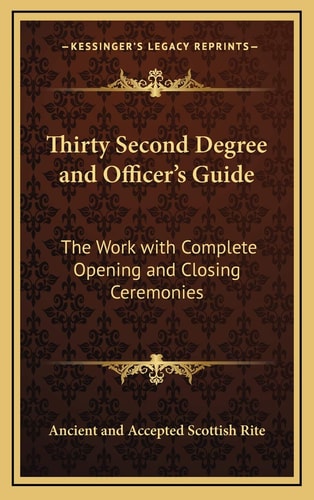 Thirty Second Degree and Officer's Guide: The Work with Complete Opening and Closing Ceremonies