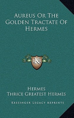 Aureus Or The Golden Tractate Of Hermes