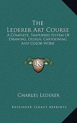 The Lederer Art Course: A Complete, Simplified System of Drawing, Design, Cartooning and Color Work