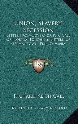 Union, Slavery, Secession: Letter from Governor R. K. Call, of Florida, to John S. Littell, of Germantown, Pennsylvania