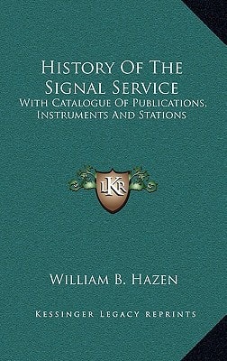 History of the Signal Service: With Catalogue of Publications, Instruments and Stations