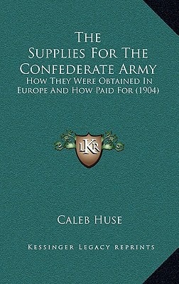 The Supplies for the Confederate Army: How They Were Obtained in Europe and How Paid for (1904)
