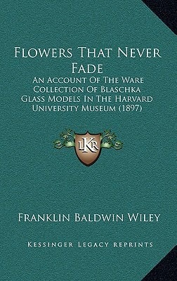 Flowers That Never Fade: An Account of the Ware Collection of Blaschka Glass Models in the Harvard University Museum (1897)