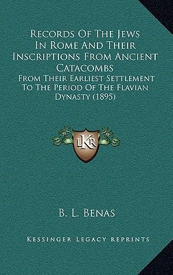 Records of the Jews in Rome and Their Inscriptions from Ancient Catacombs: From Their Earliest Settlement to the Period of the Flavian Dynasty (1895)