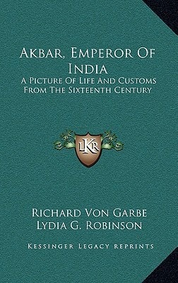 Akbar, Emperor Of India: A Picture Of Life And Customs From The Sixteenth Century