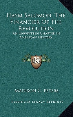 Haym Salomon, The Financier Of The Revolution: An Unwritten Chapter In American History