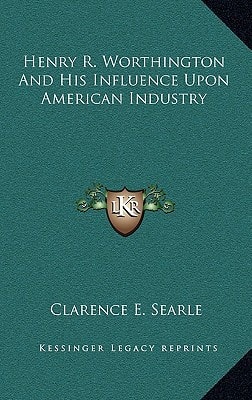 Henry R. Worthington and His Influence Upon American Industry