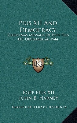 Pius XII and Democracy: Christmas Message of Pope Pius XII, December 24, 1944