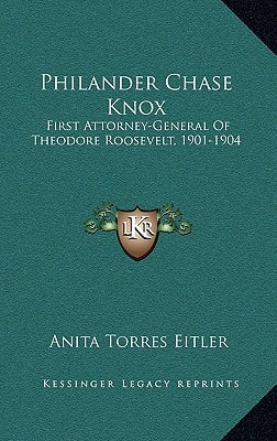 Philander Chase Knox: First Attorney-General of Theodore Roosevelt, 1901-1904