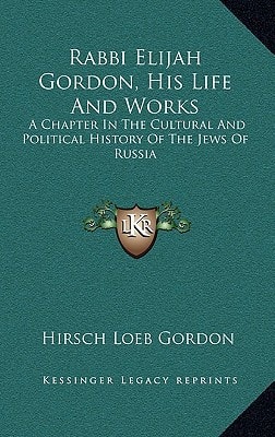 Rabbi Elijah Gordon, His Life and Works: A Chapter in the Cultural and Political History of the Jews of Russia