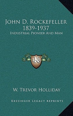 John D. Rockefeller 1839-1937: Industrial Pioneer and Man
