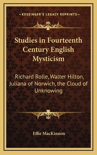 Studies in Fourteenth Century English Mysticism: Richard Rolle, Walter Hilton, Juliana of Norwich, the Cloud of Unknowing