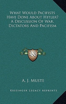 What Would Pacifists Have Done about Hitler? a Discussion of War, Dictators and Pacifism