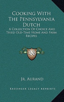 Cooking with the Pennsylvania Dutch: A Collection of Choice and Tried Old-Time Home and Farm Recipes