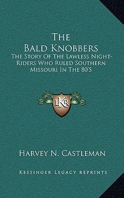 The Bald Knobbers: The Story of the Lawless Night-Riders Who Ruled Southern Missouri in the 80's
