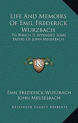 Life and Memoirs of Emil Frederick Wurzbach: To Which Is Appended Some Papers of John Meusebach