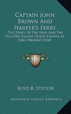 Captain John Brown and Harper's Ferry: The Story of the Raid and the Old Fire Engine House Known as John Brown's Fort