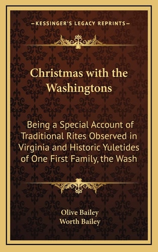 Christmas with the Washingtons: Being a Special Account of Traditional Rites Observed in Virginia and Historic Yuletides of One First Family, the Wash