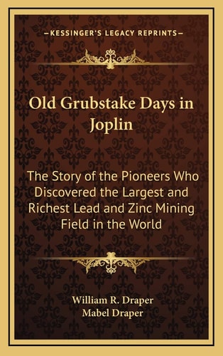 Old Grubstake Days in Joplin: The Story of the Pioneers Who Discovered the Largest and Richest Lead and Zinc Mining Field in the World