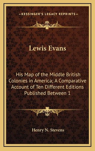 Lewis Evans: His Map of the Middle British Colonies in America; A Comparative Account of Ten Different Editions Published Between 1