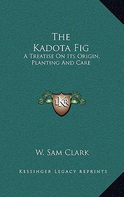 The Kadota Fig: A Treatise on Its Origin, Planting and Care